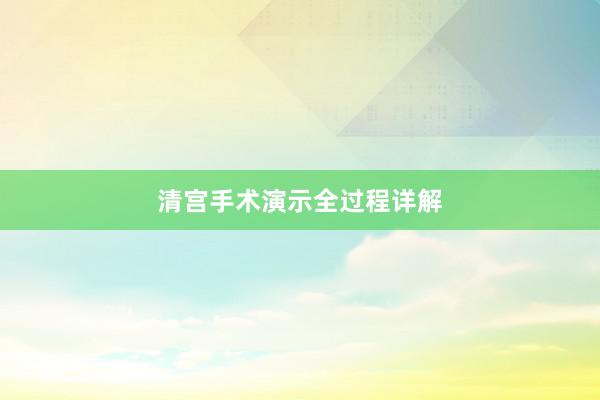 清宫手术演示全过程详解