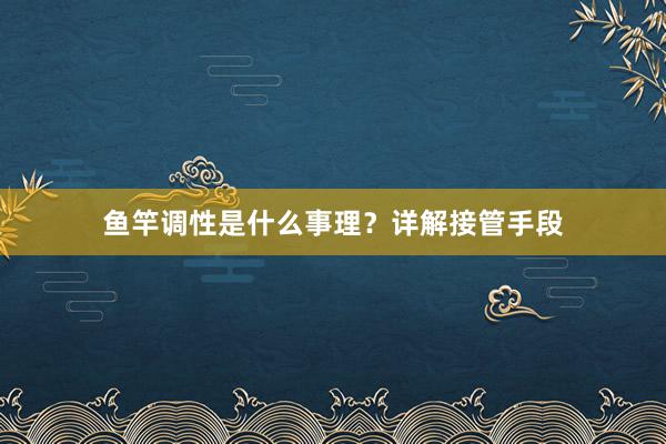 鱼竿调性是什么事理？详解接管手段