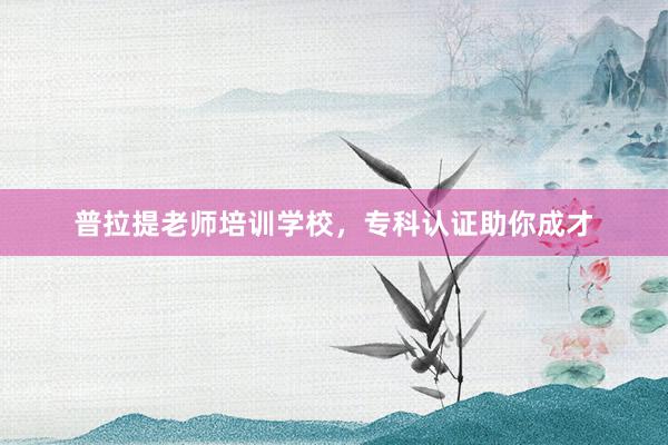 普拉提老师培训学校,专科认证助你成才