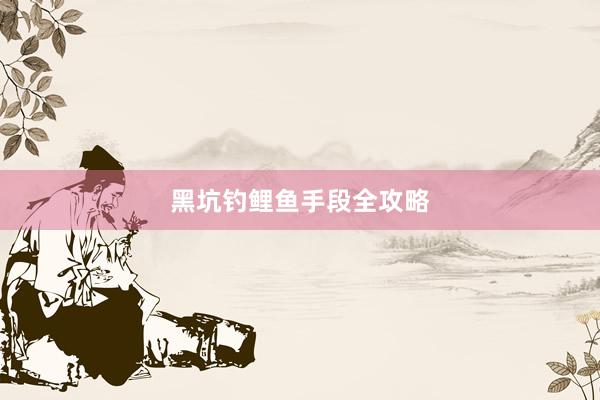 黑坑钓鲤鱼手段全攻略