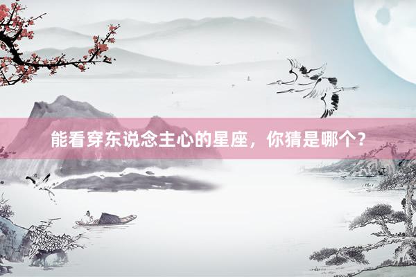 能看穿东说念主心的星座，你猜是哪个？