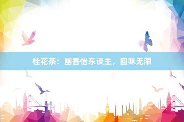 桂花茶：幽香怡东谈主，回味无限