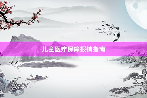 儿童医疗保障报销指南