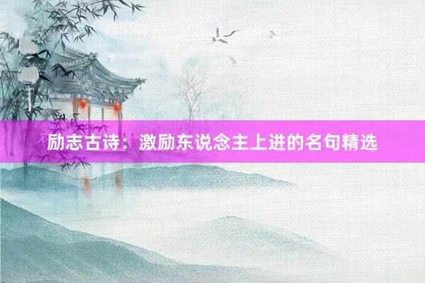 励志古诗：激励东说念主上进的名句精选